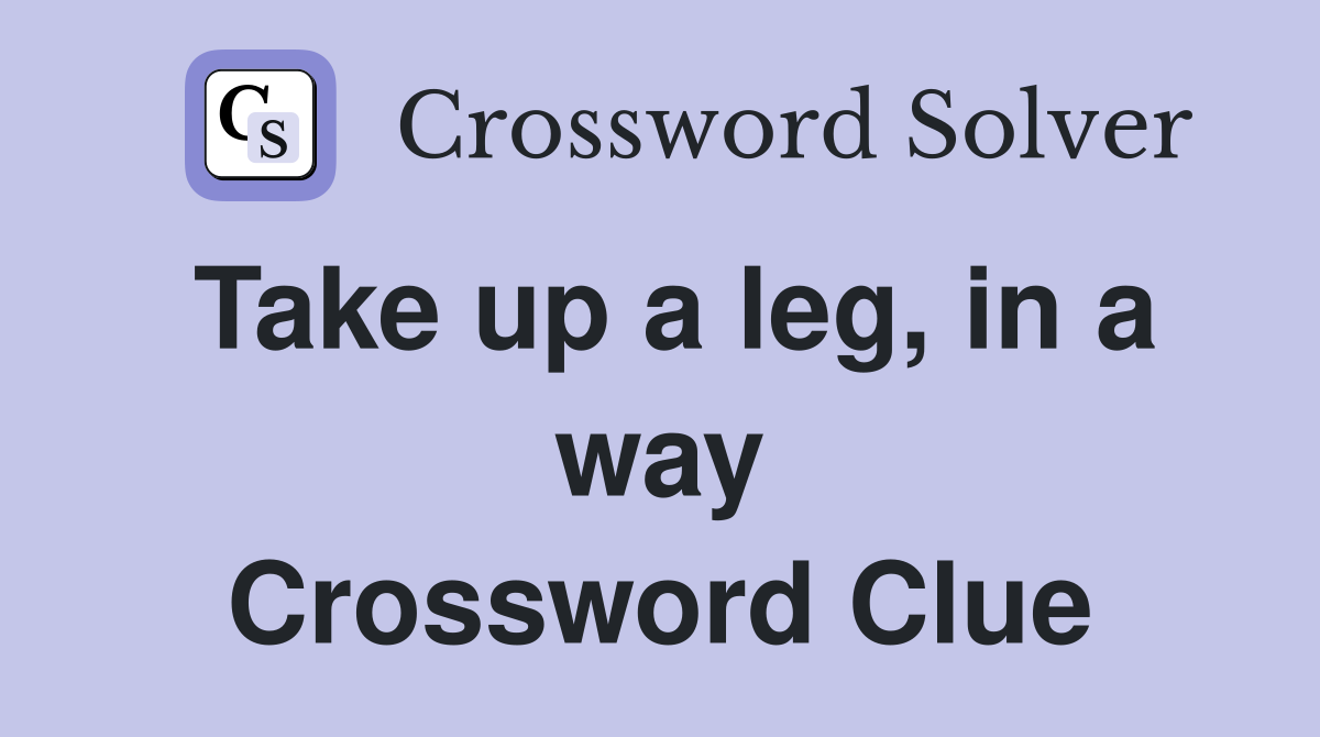 Take up a leg, in a way Crossword Clue