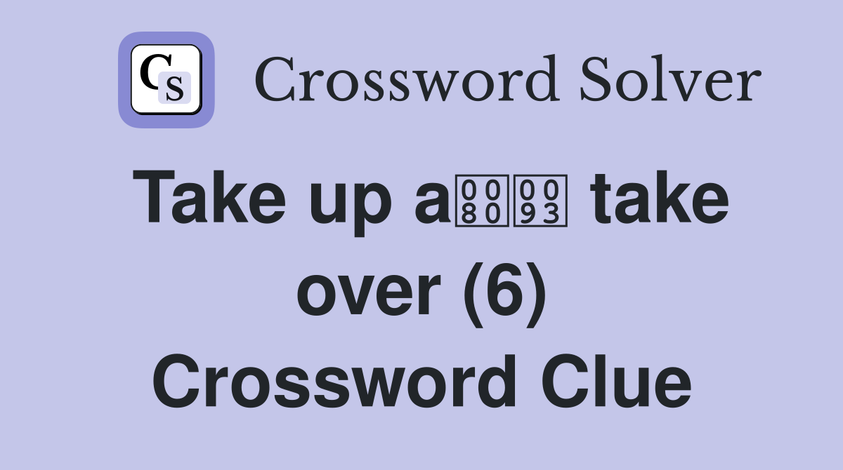 Take up a take over (6) Crossword Clue