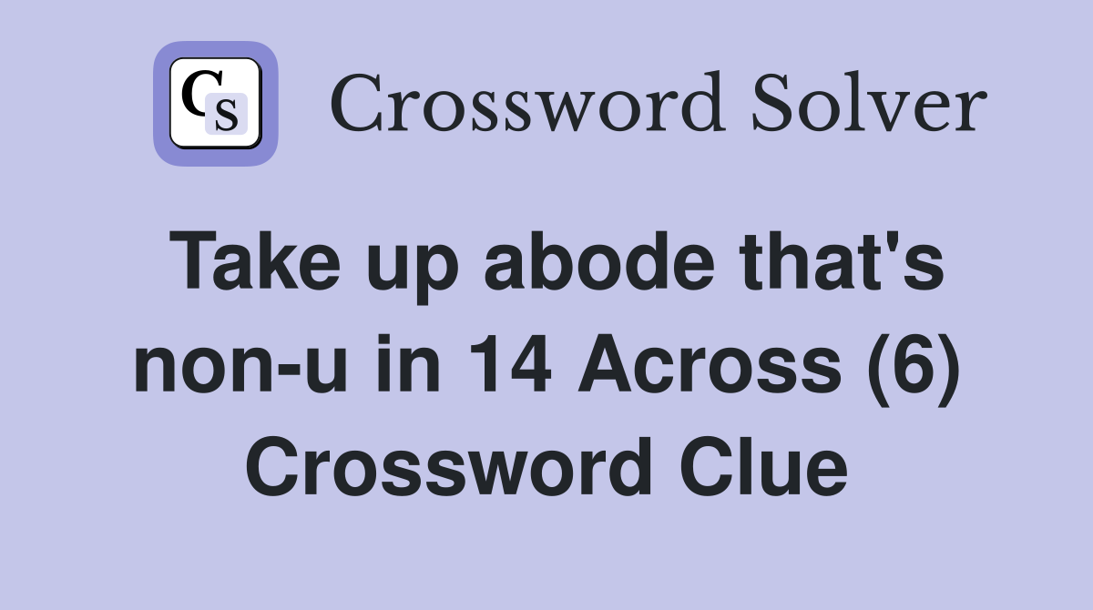 Take up abode that's non-u in 14 Across (6) Crossword Clue