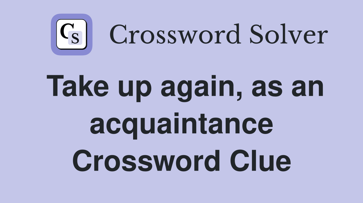 Take up again, as an acquaintance Crossword Clue