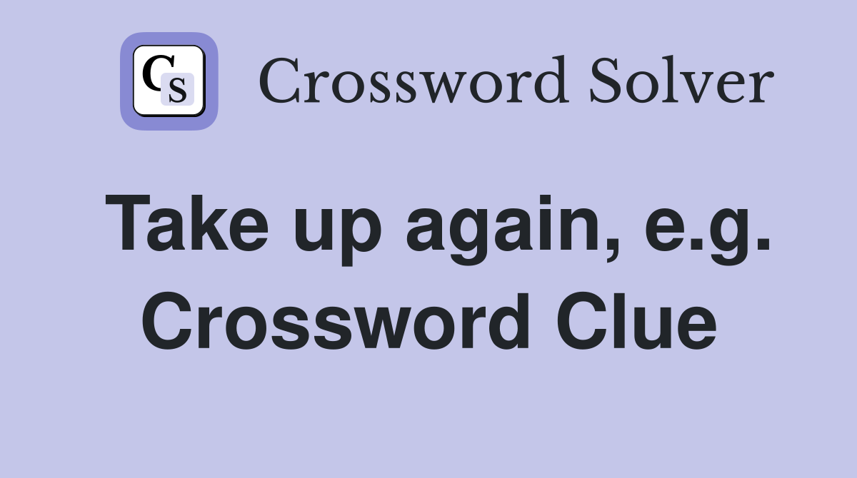 Take up again, e.g. Crossword Clue