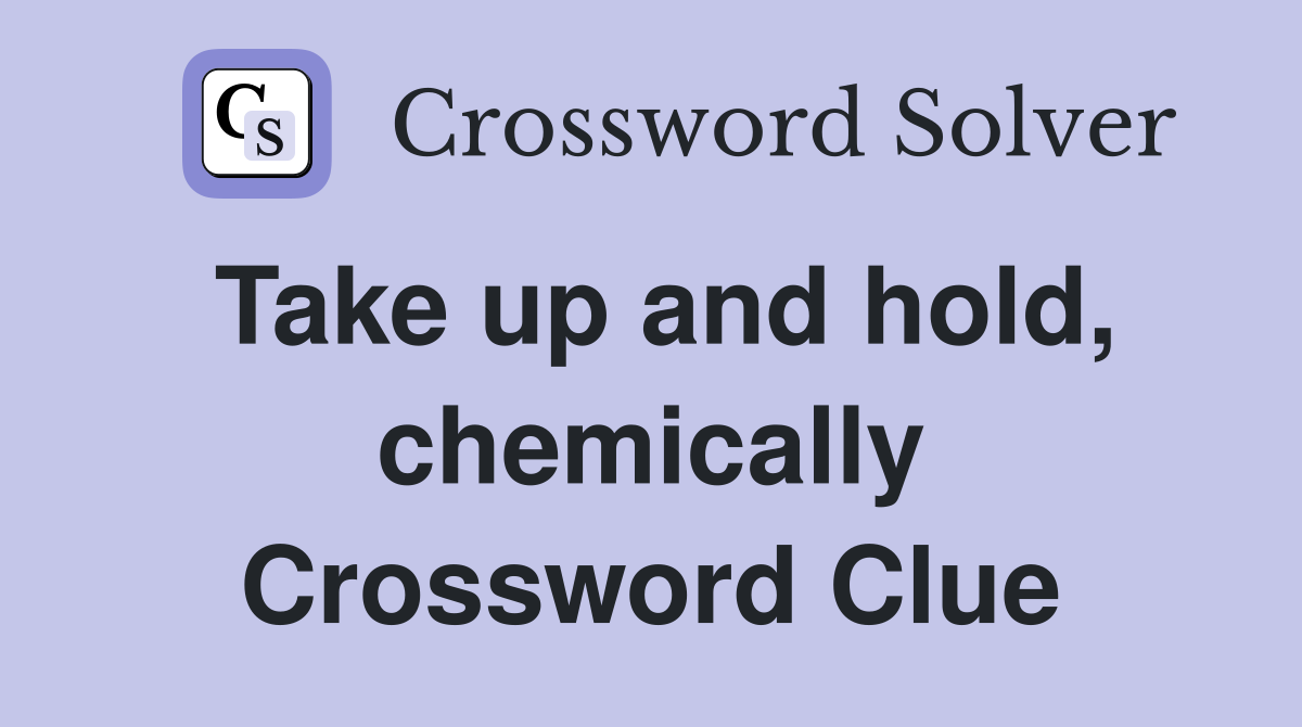 Take up and hold, chemically Crossword Clue