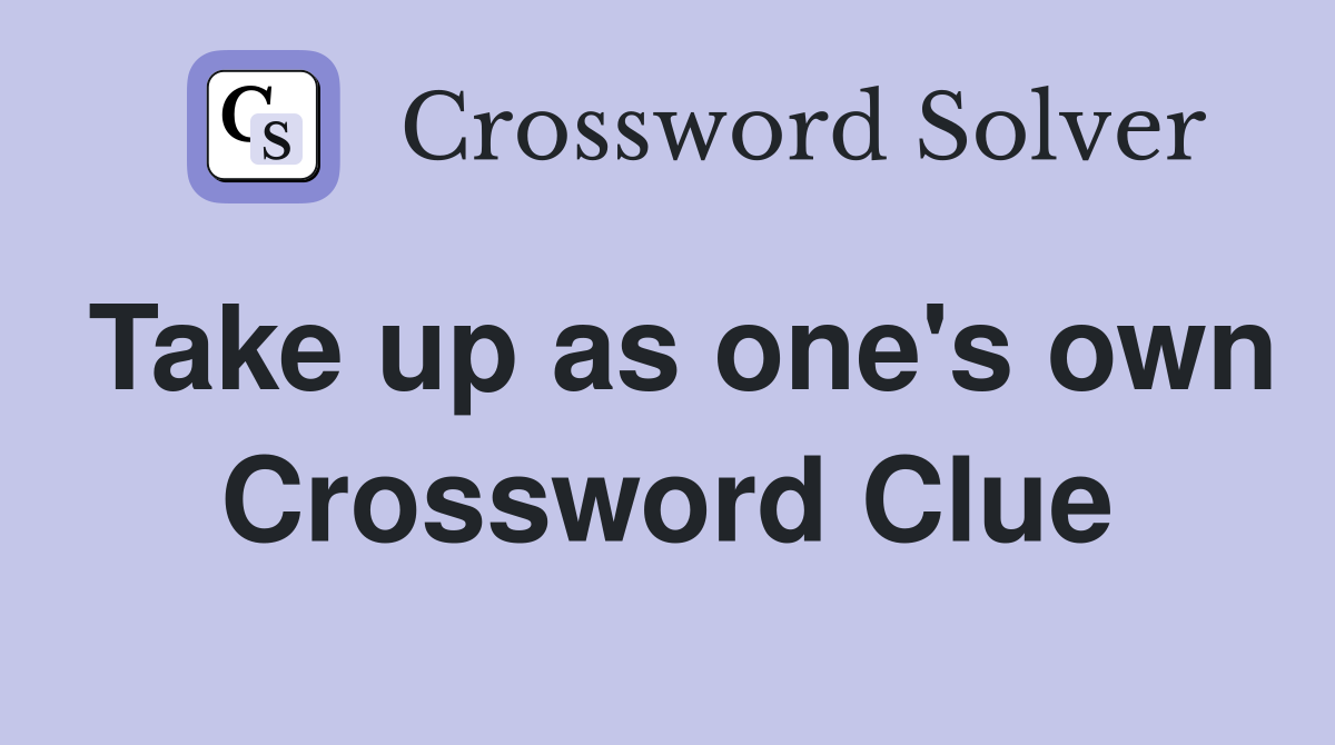 Take up as one's own Crossword Clue