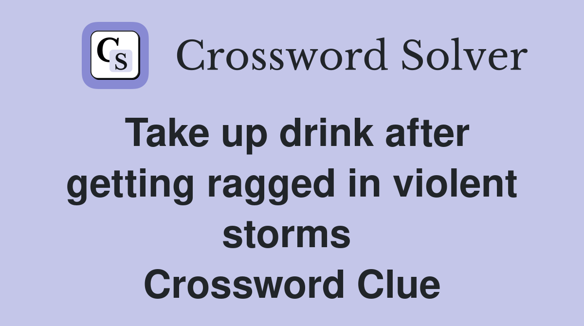 Take up drink after getting ragged in violent storms  Crossword Clue