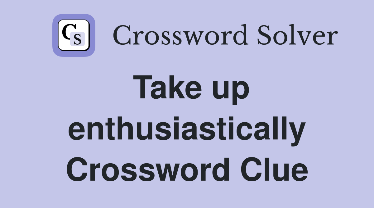 Take up enthusiastically Crossword Clue