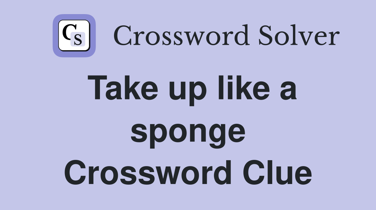Take up like a sponge Crossword Clue