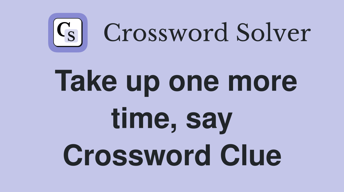 Take up one more time, say Crossword Clue