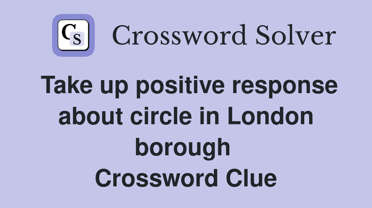Take up positive response about circle in London borough  Crossword Clue