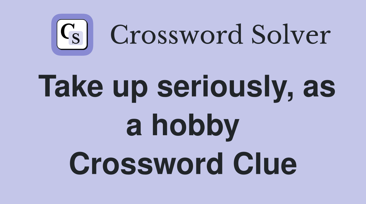 Take up seriously, as a hobby Crossword Clue