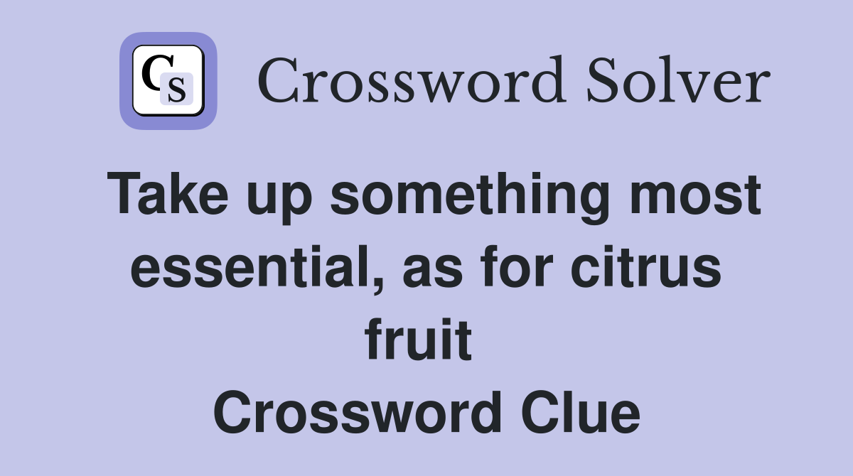 Take up something most essential, as for citrus fruit  Crossword Clue
