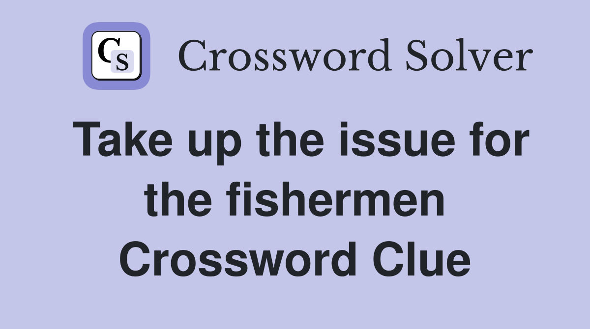 Take up the issue for the fishermen Crossword Clue