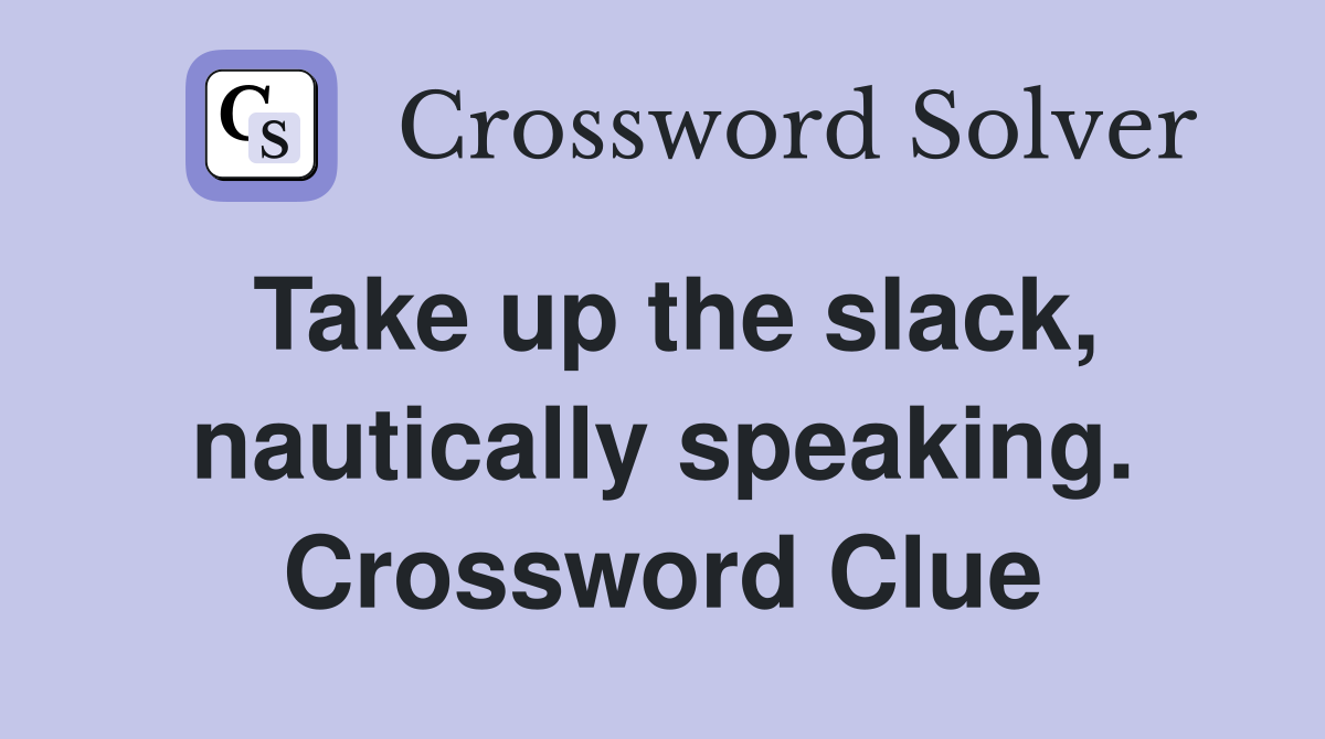 Take up the slack, nautically speaking. Crossword Clue