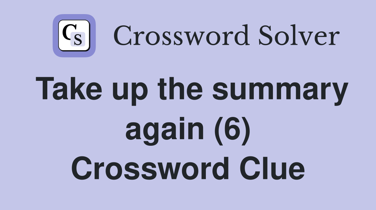 Take up the summary again (6) Crossword Clue