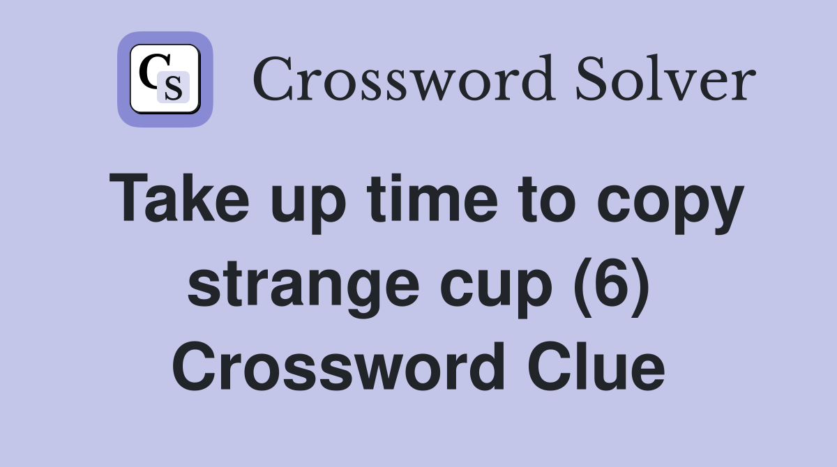 Take up time to copy strange cup (6) Crossword Clue