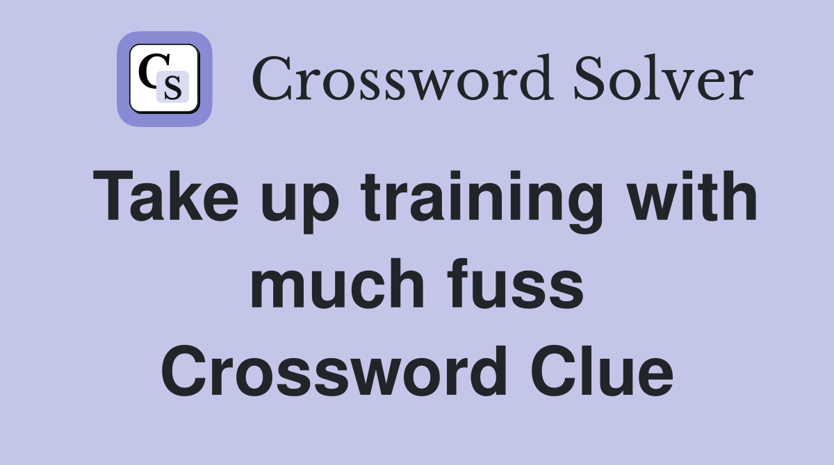 Take up training with much fuss Crossword Clue