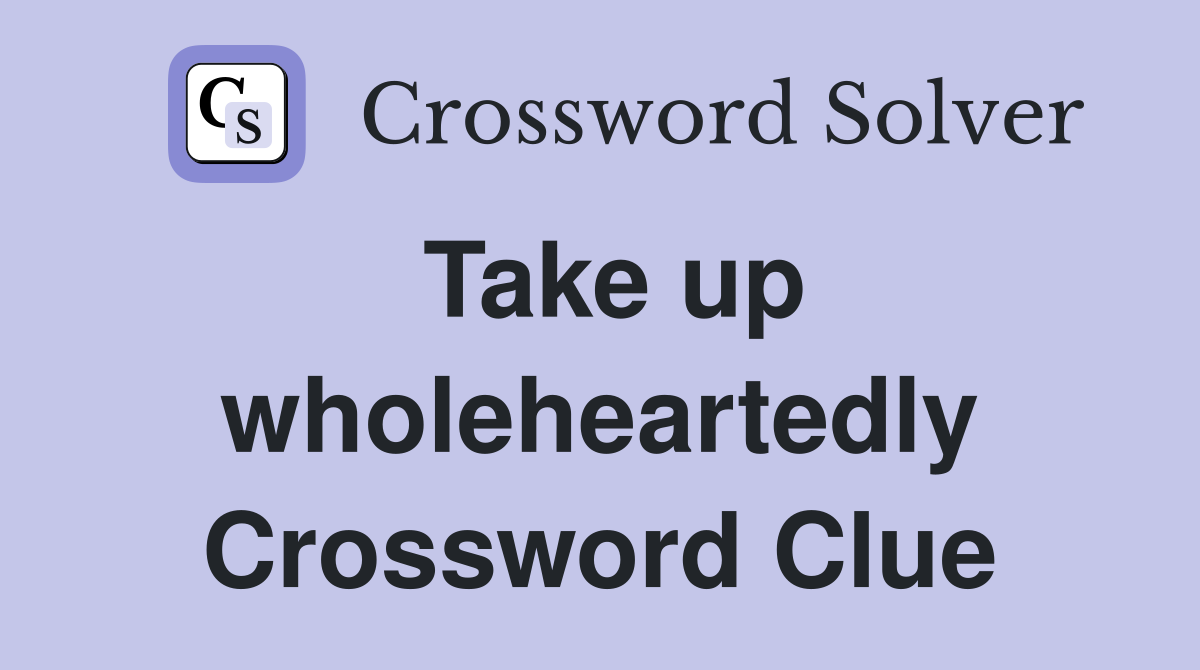 Take up wholeheartedly Crossword Clue