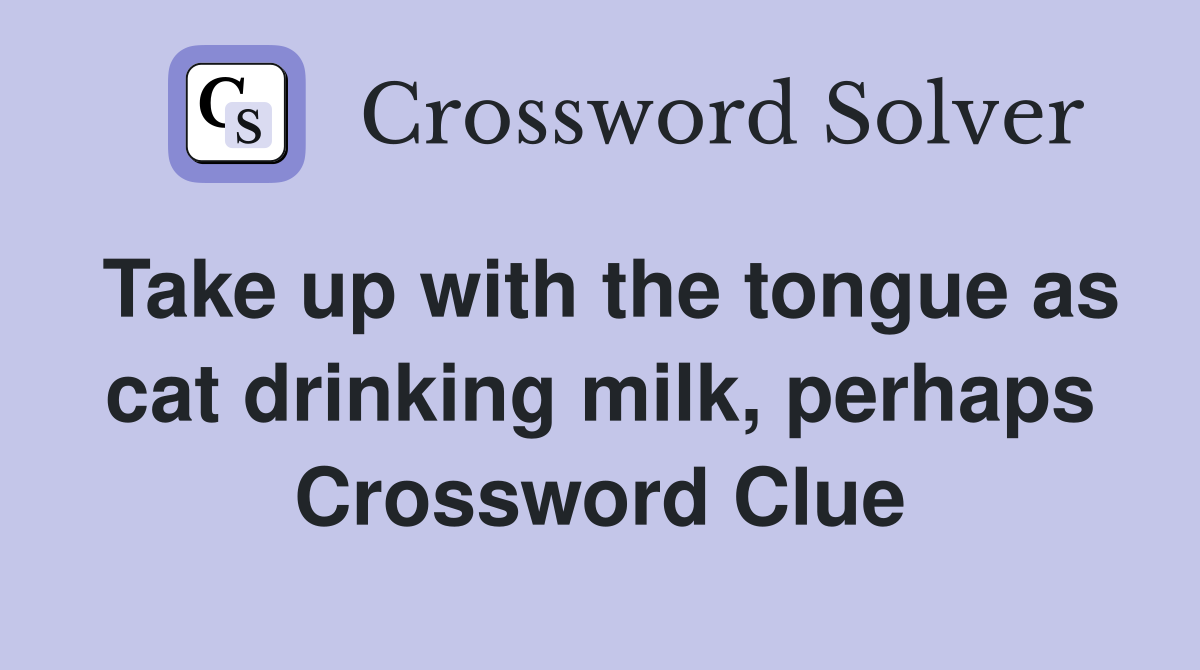 Take up with the tongue as cat drinking milk, perhaps Crossword Clue