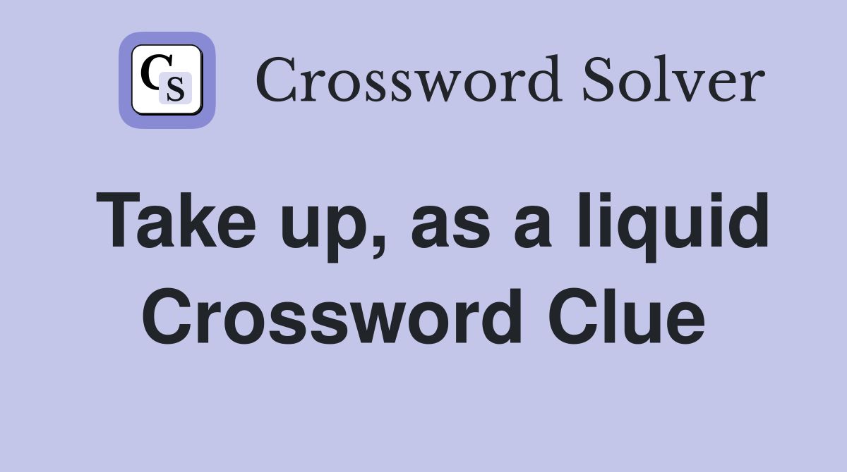 Take up, as a liquid Crossword Clue