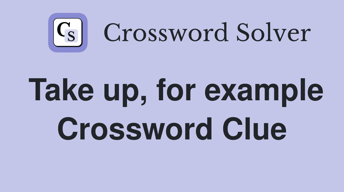 Take up, for example Crossword Clue