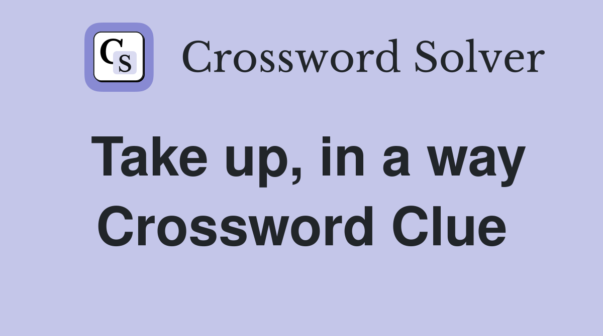 Take up, in a way Crossword Clue