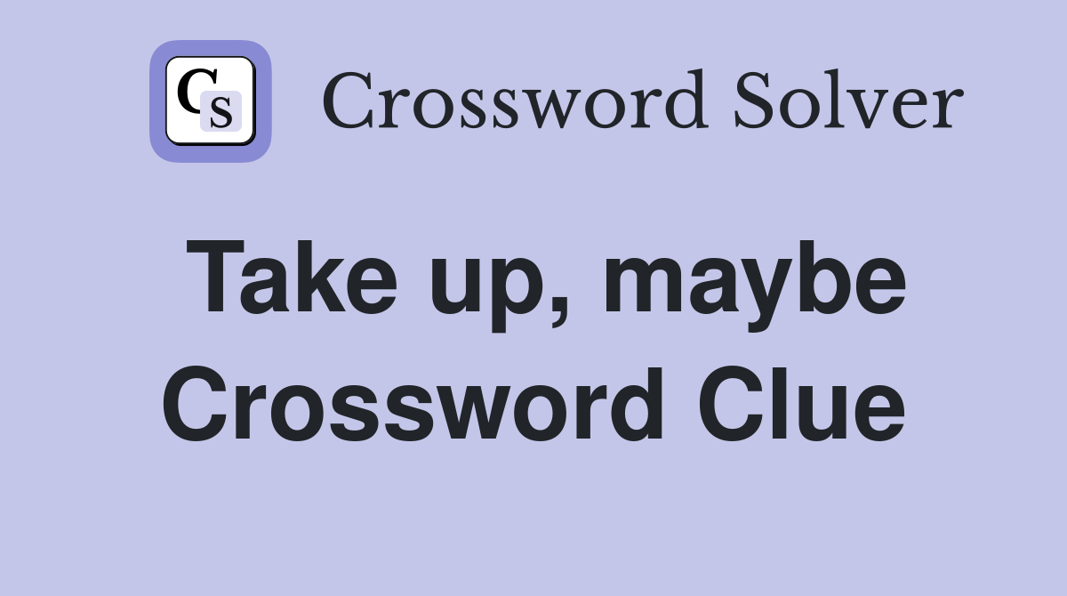 Take up, maybe Crossword Clue