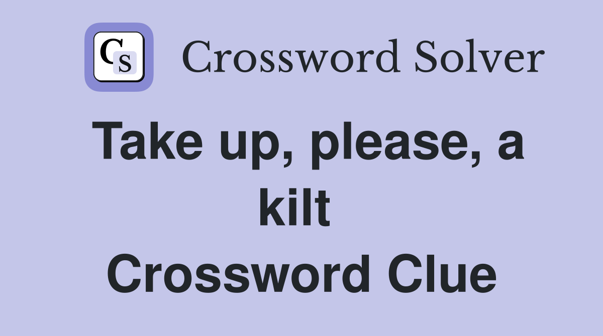 Take up, please, a kilt  Crossword Clue