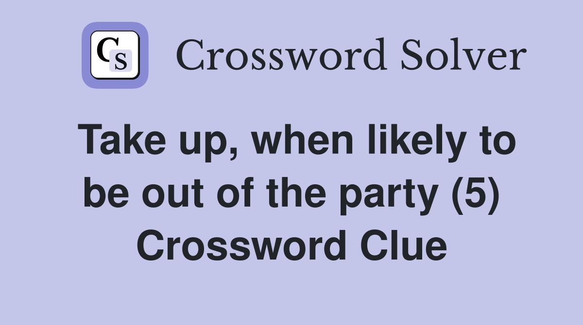 Take up, when likely to be out of the party (5) Crossword Clue