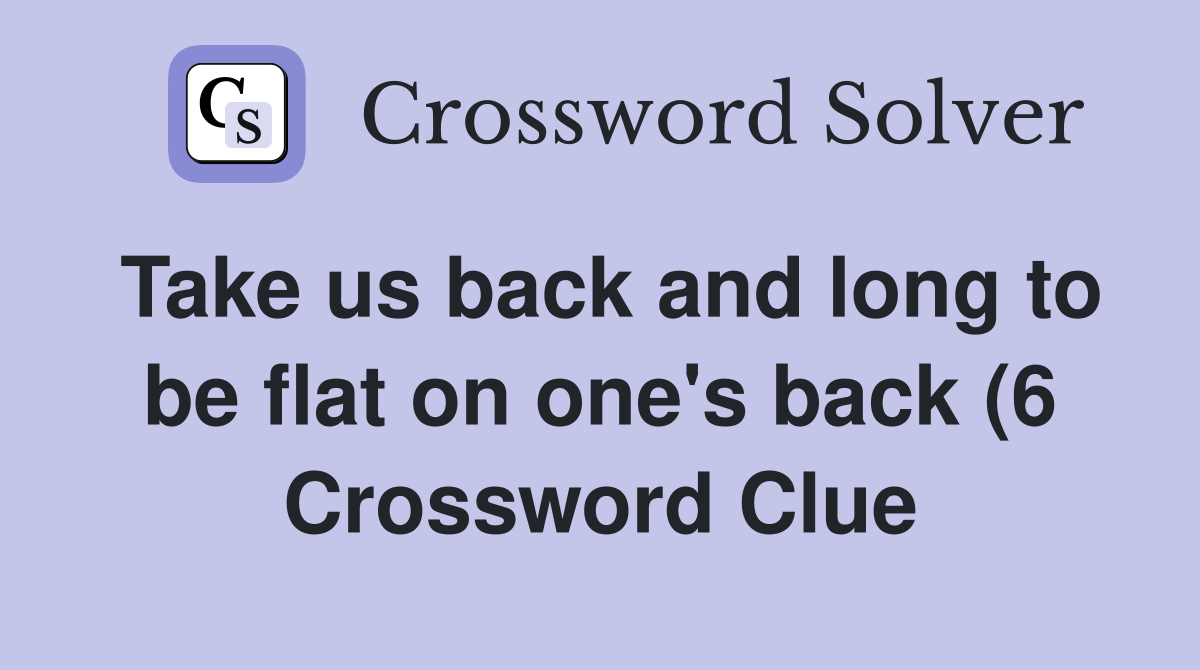 Take us back and long to be flat on one #39 s back (6) Crossword Clue Take us back and long to be flat on one #39 s back (6) Crossword Clue