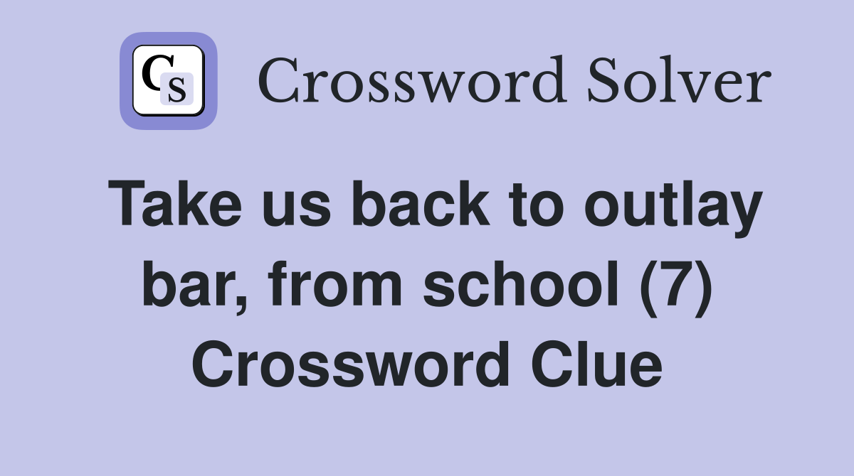 Take us back to outlay bar, from school (7) Crossword Clue