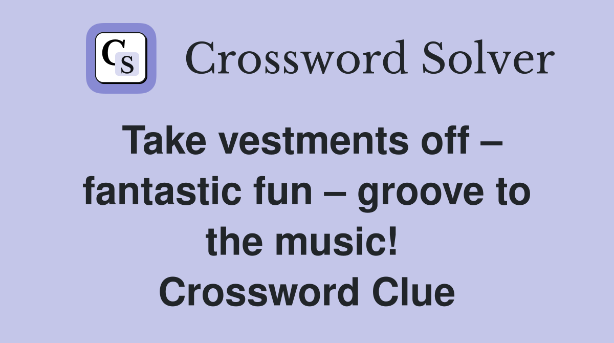 Take vestments off – fantastic fun – groove to the music!  Crossword Clue