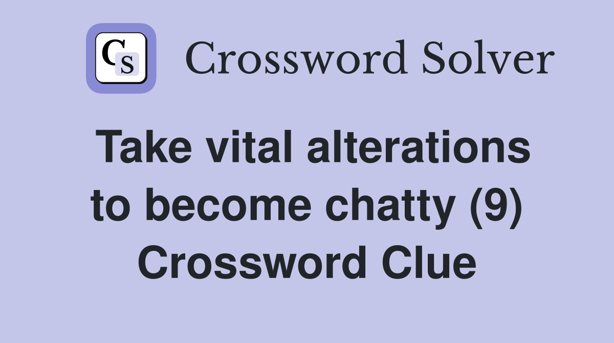 Take vital alterations to become chatty (9) Crossword Clue