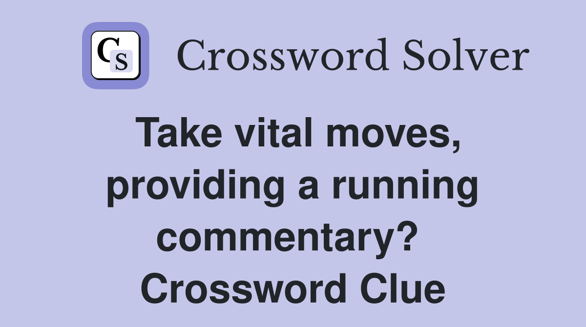 Take vital moves, providing a running commentary?  Crossword Clue