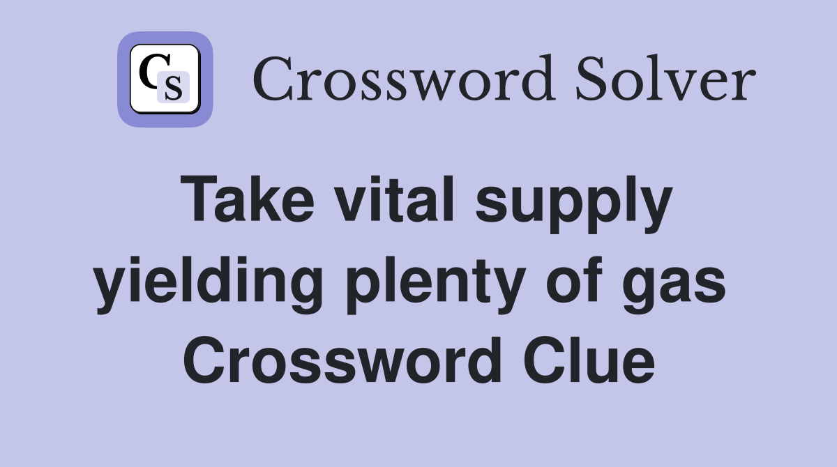Take vital supply yielding plenty of gas  Crossword Clue