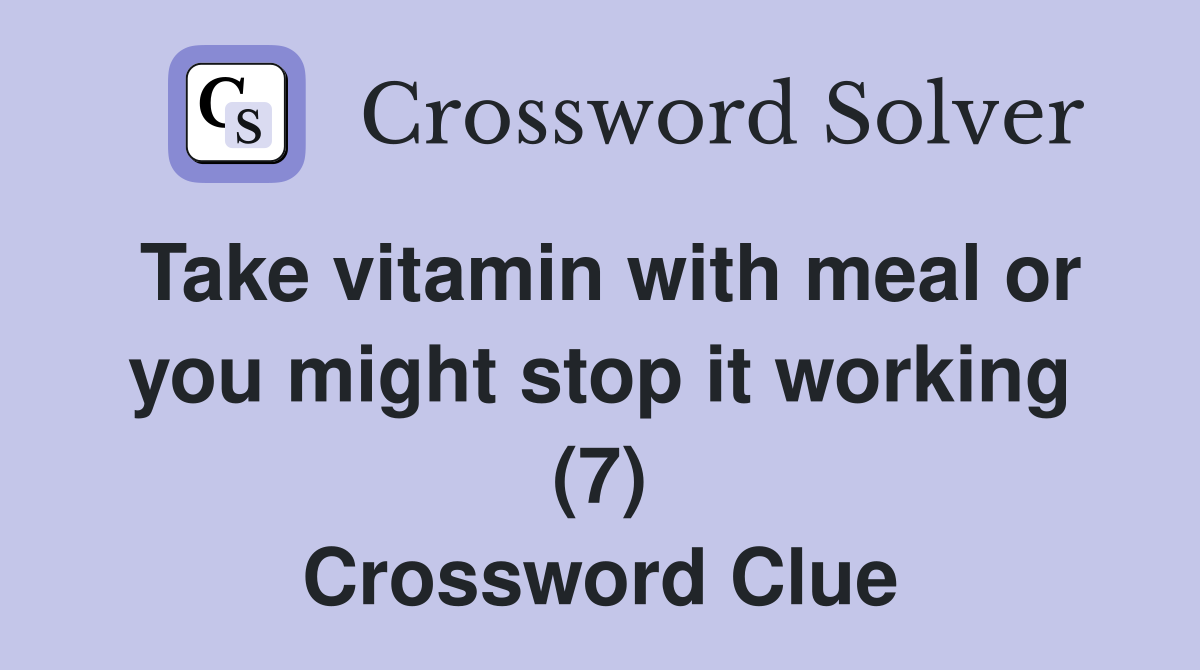 Take vitamin with meal or you might stop it working (7) Crossword Clue