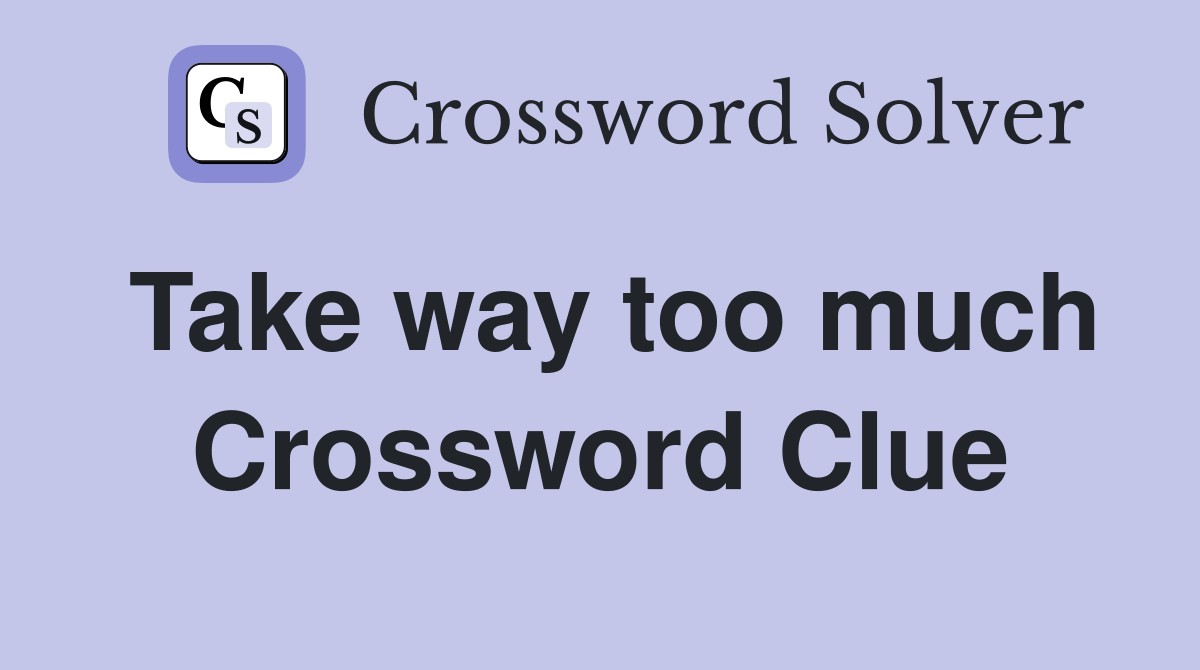 Take way too much Crossword Clue