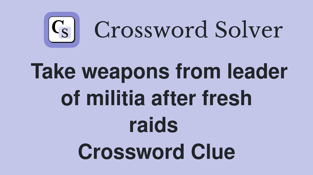 Take weapons from leader of militia after fresh raids  Crossword Clue