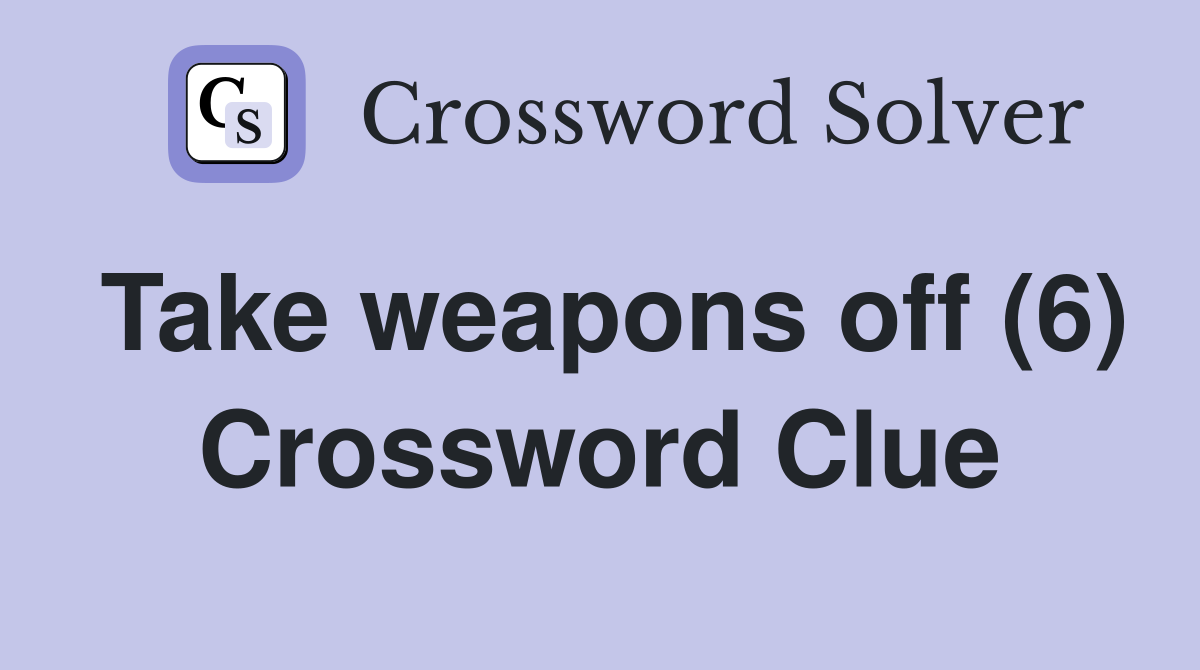 Take weapons off (6) Crossword Clue