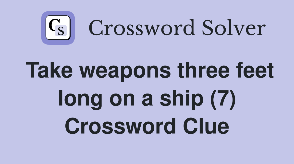 Take weapons three feet long on a ship (7) Crossword Clue