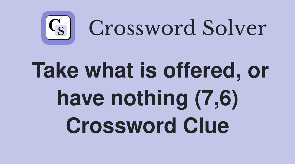 Take what is offered, or have nothing (7,6) Crossword Clue
