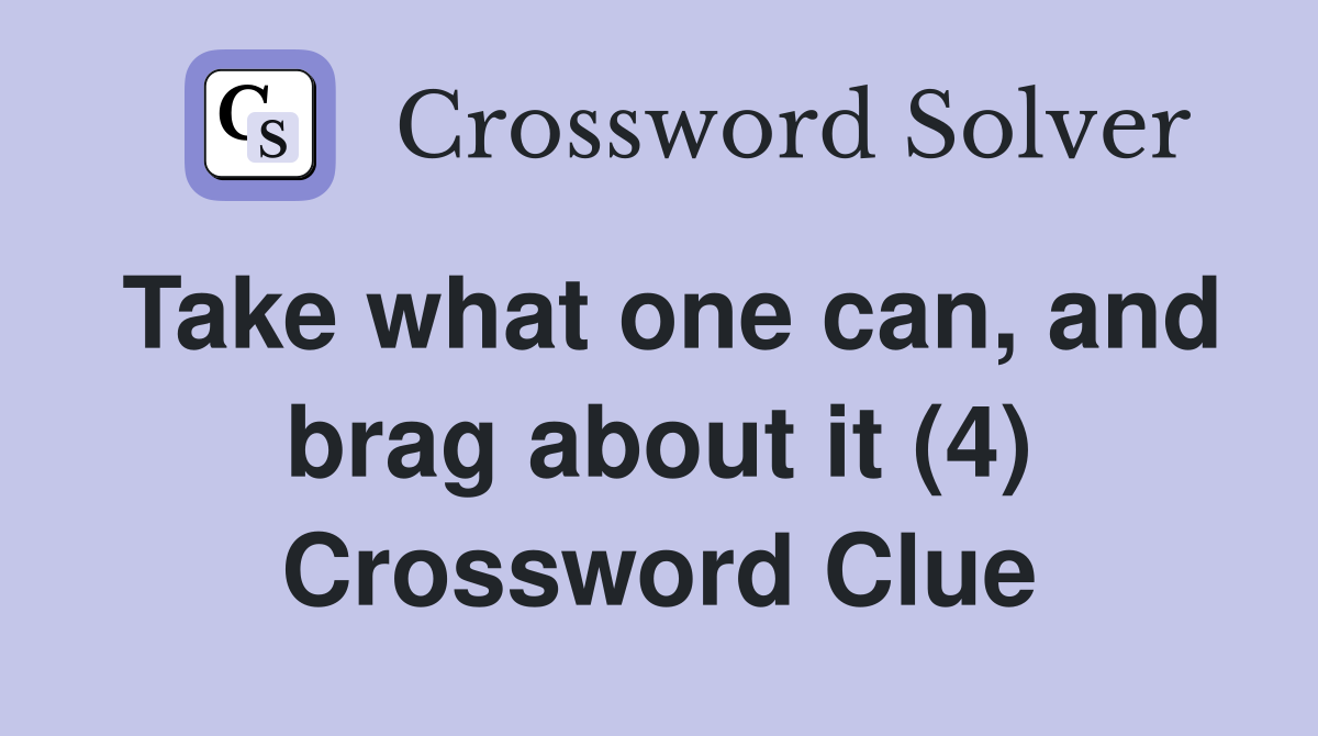Take what one can, and brag about it (4) Crossword Clue