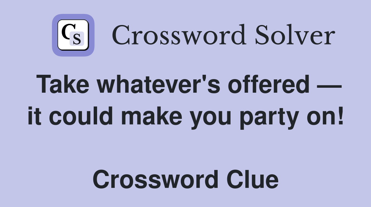 Take whatever's offered — it could make you party on!  Crossword Clue