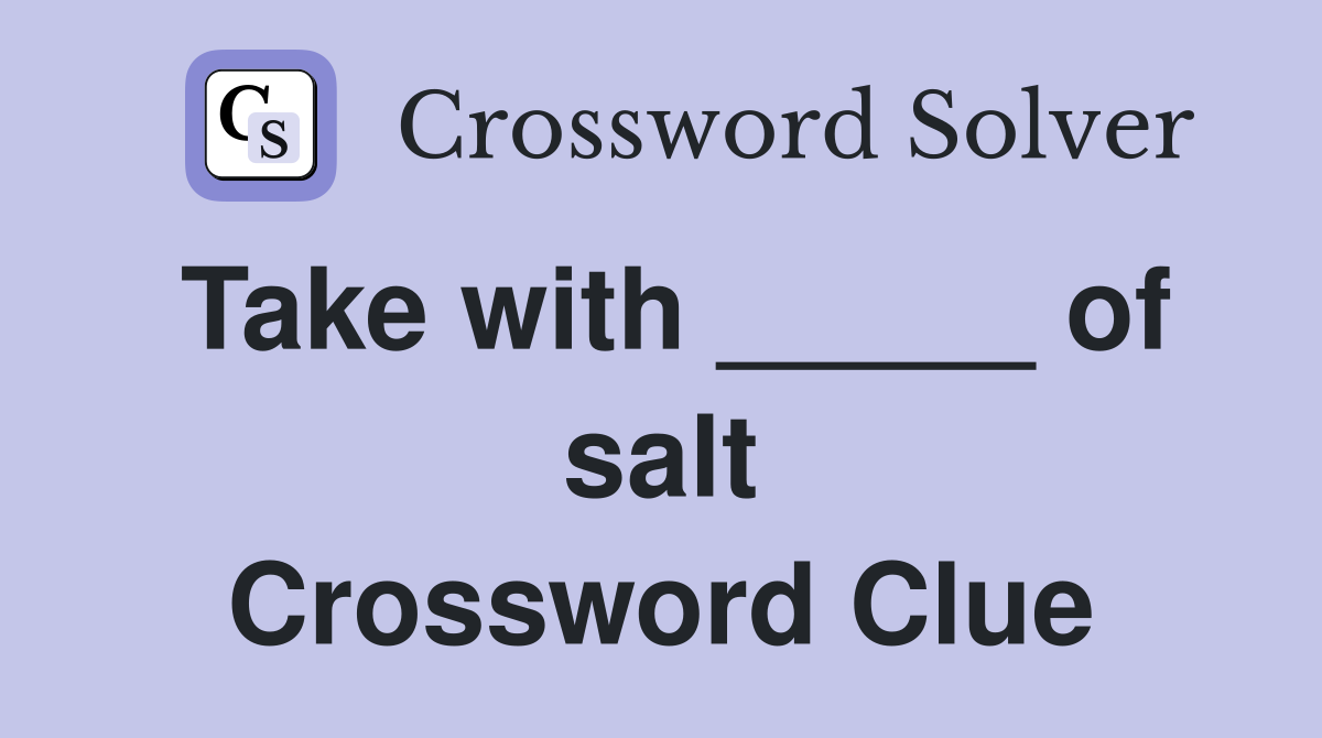 Take with _____ of salt Crossword Clue