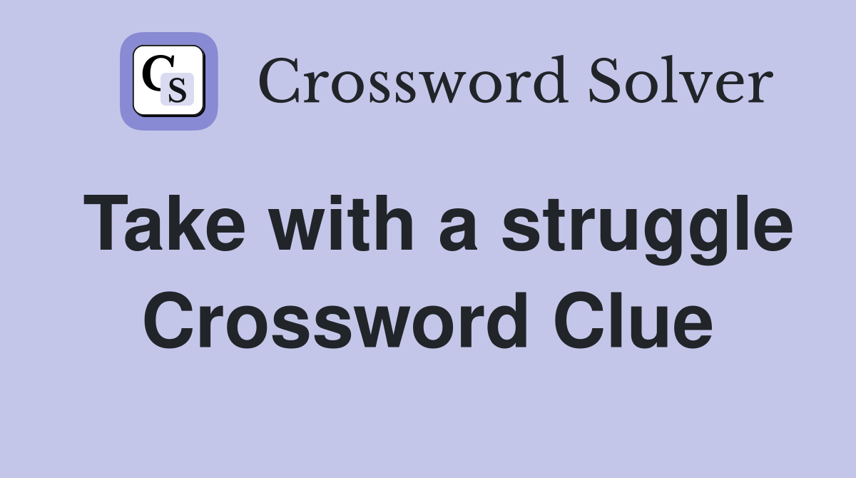 Take with a struggle Crossword Clue