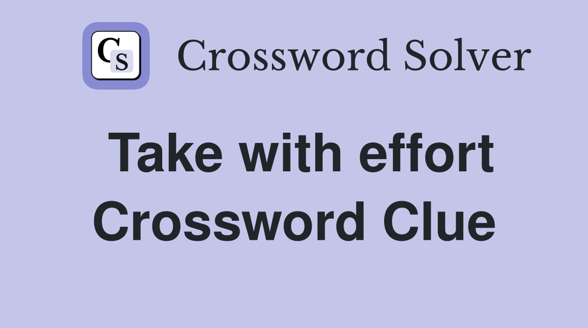 Take with effort Crossword Clue