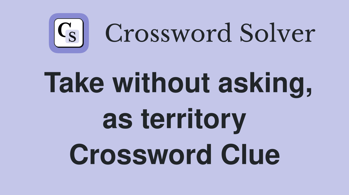 Take without asking, as territory Crossword Clue