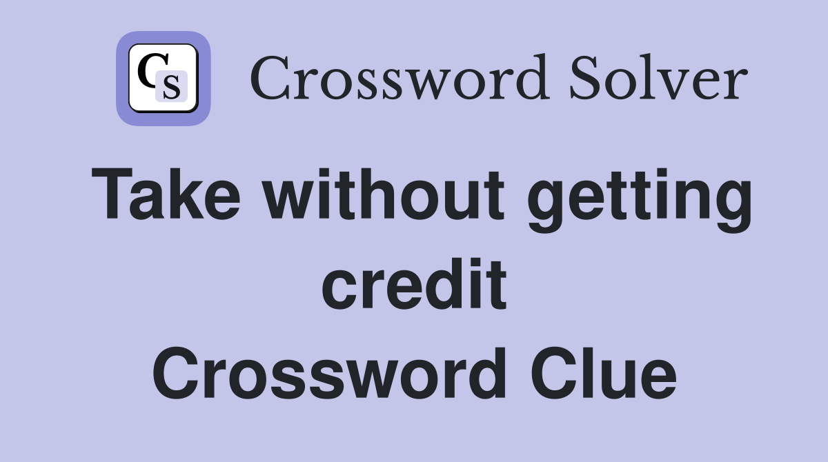Take without getting credit Crossword Clue