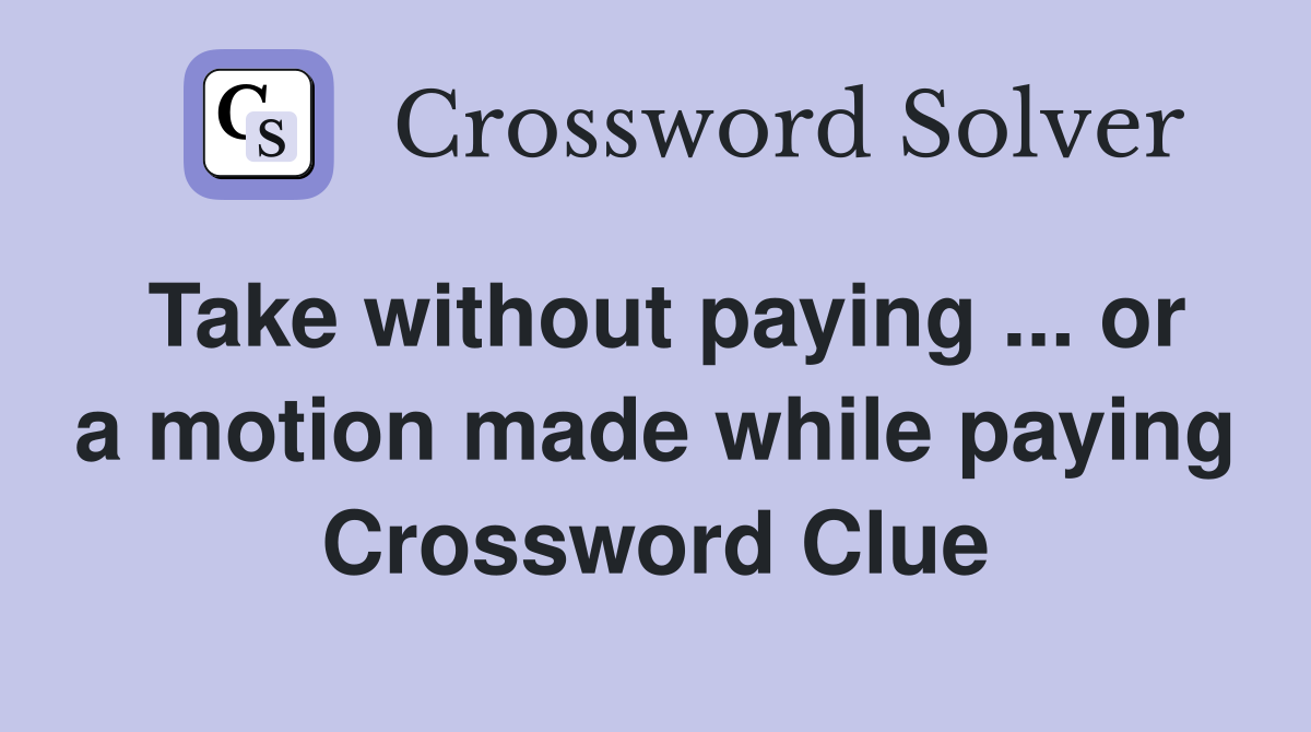 Take without paying ... or a motion made while paying Crossword Clue