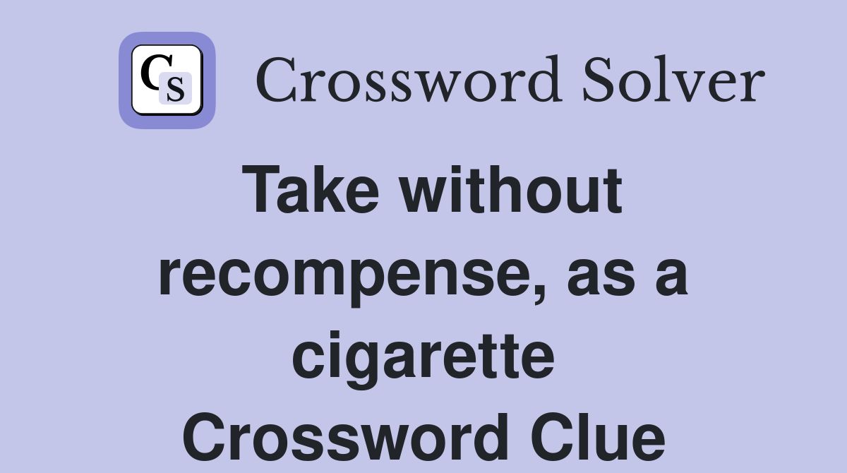 Take without recompense, as a cigarette Crossword Clue