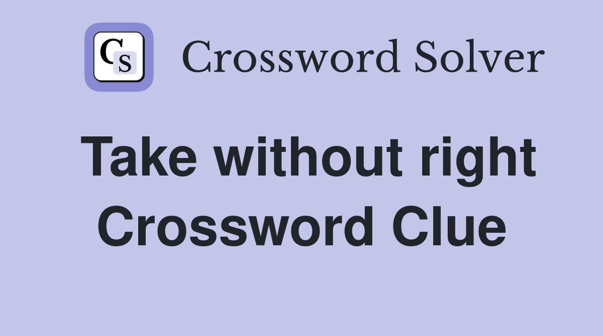 Take without right Crossword Clue
