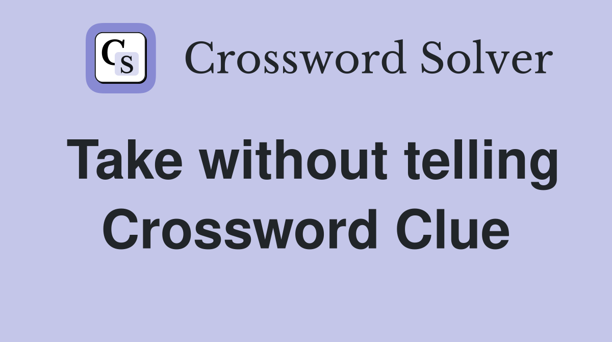 Take without telling Crossword Clue